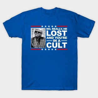 NO, REALLY, HE LOST, AND YOU'RE IN A CULT! T-Shirt